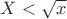 $X<\sqrt{x}$