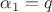 $\alpha_1=q$