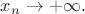 $x_n\rightarrow+\infty.$