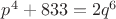 $p^4+833=2q^6$