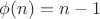 \phi(n) = n - 1
