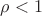 $\rho <1$