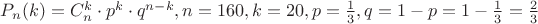 $P_{n}(k)=C_n^k \cdot p^k \cdot q^{n-k},n=160, k=20, p= \frac 1 3, q=1-p=1- \frac 1 3= \frac 2 3$ $P_{n}(k)=C_n^k \cdot p^k \cdot q^{n-k},n=160, k=20, p= \frac 1 3, q=1-p=1- \frac 1 3= \frac 2 3$