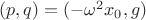 $(p,q)= (-\omega^2 x_0, g)$