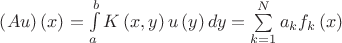 $
\[\left( {Au} \right)\left( x \right) = \int\limits_a^b {K\left( {x,y} \right)u\left( y \right)dy}  = \sum\limits_{k = 1}^N {{a_k}{f_k}\left( x \right)} \]$