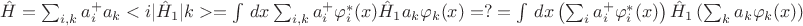 $\hat H = \sum_{i,k}a_i^+a_k<i|\hat H_1|k> = \int\,dx\sum_{i,k}a^+_i\varphi^*_i(x) \hat H_1 a_k \varphi_k(x) = ? =\int\,dx\left(\sum_{i}a^+_i\varphi^*_i(x)\right) \hat H_1\left(\sum_{k}a_k\varphi_k(x)\right)$ $\hat H = \sum_{i,k}a_i^+a_k<i|\hat H_1|k> = \int\,dx\sum_{i,k}a^+_i\varphi^*_i(x) \hat H_1 a_k \varphi_k(x) = ? =\int\,dx\left(\sum_{i}a^+_i\varphi^*_i(x)\right) \hat H_1\left(\sum_{k}a_k\varphi_k(x)\right)$