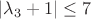 $\lvert{\lambda_3 + 1}\rvert \leq 7$