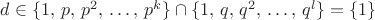 $d \in \{1,\, p,\, p^2,\, \dots,\, p^{k}\} \cap \{1,\, q,\, q^2,\, \dots,\, q^{l}\} = \{1\}$ $d \in \{1,\, p,\, p^2,\, \dots,\, p^{k}\} \cap \{1,\, q,\, q^2,\, \dots,\, q^{l}\} = \{1\}$