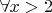 $\forall x>2$
