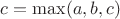 $c= \max (a,b,c)$