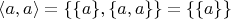 $\langle a,a\rangle=\{\{a\},\{a,a\}\}=\{\{a\}\}$