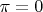 $\pi = 0$