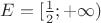 $E = [ \frac{1}{2} ; +\infty)$