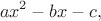 $$ax^2-bx-c,$$