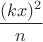 $\dfrac {(kx)^2} {n}$