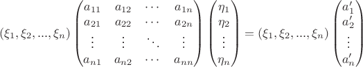 $$(\xi _1, \xi _2, ..., \xi _n)\begin{pmatrix}
a_{11}& a_{12}& \cdots& a_{1n}\\
a_{21}& a_{22}& \cdots& a_{2n}\\
\vdots& \vdots& \ddots& \vdots\\
a_{n 1}& a_{n 2}& \cdots& a_{nn}
\end{pmatrix}\begin{pmatrix}
\eta _1 \\ 
\eta _2 \\ 
\vdots  \\ 
\eta _n
\end{pmatrix} = (\xi _1,\xi _2, ..., \xi _n)\begin{pmatrix}
a^\prime_1 \\ 
a^\prime_2 \\ 
\vdots  \\ 
a^\prime_n
\end{pmatrix}$$