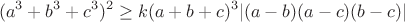 $$(a^3+b^3+c^3)^2\geq k(a+b+c)^3|(a-b)(a-c)(b-c)|$$