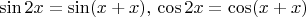 $$
\sin 2x = \sin(x+x),\, \cos 2x = \cos(x+x)
$$