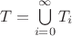 $T = \bigcup\limits_{i=0}^\infty T_i$