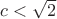 $c<\sqrt{2}$