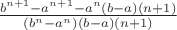 $\frac{{{b^{n + 1}} - {a^{n + 1}} - {a^n}\left( {b - a} \right)\left( {n + 1} \right)}}{{\left( {{b^n} - {a^n}} \right)\left( {b - a} \right)\left( {n + 1} \right)}}$