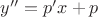 $y''=p'x+p$