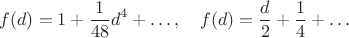 $$
f(d)=1+\frac1{48}d^4+\ldots,\quad
f(d)=\frac d2+\frac14+\ldots
$$ $$
f(d)=1+\frac1{48}d^4+\ldots,\quad
f(d)=\frac d2+\frac14+\ldots
$$