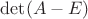 $\det (A - E)$
