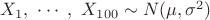 $X_1,\ \cdots \ ,\ X_{100}\sim N(\mu,\sigma^2)$