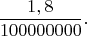 $$\frac{1,8}{100000000}.$$