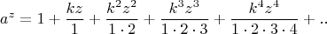 $$
a^z  = 1 + {{kz} \over 1} + {{k^2 z^2 } \over {1 \cdot 2}} + {{k^3 z^3 } \over {1 \cdot 2 \cdot 3}} + {{k^4 z^4 } \over {1 \cdot 2 \cdot 3 \cdot 4}} + и т.д.
$$