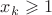 $x_k\geqslant{1}$