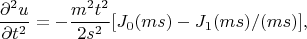 $$\frac {\partial^2 u} {\partial t^2}=-\frac {m^2t^2} {2s^2} [J_0(ms) - J_1(ms)/(ms)],$$