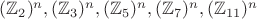 $(\mathbb{Z}_2)^n,(\mathbb{Z}_3)^n,(\mathbb{Z}_5)^n,(\mathbb{Z}_7)^n,(\mathbb{Z}_{11})^n$