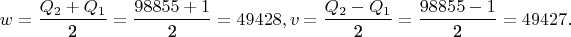 $$w = \frac{{Q_2  + Q_1 }}{{\text{2}}} = \frac{{98855 + 1}}
{{\text{2}}} = 49428,v = \frac{{Q_2  - Q_1 }}{{\text{2}}} = \frac{{98855 - 1}}{{\text{2}}} = 49427.$$