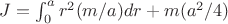 $J=\int _0^a r^2(m/a)dr+m(a^2/4)$