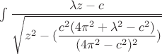 $\int \dfrac{\lambda z-c}{\sqrt{z^2-(\dfrac{c^2(4\pi^2+\lambda^2-c^2)}{(4\pi^2-c^2)^2})}}$ $\int \dfrac{\lambda z-c}{\sqrt{z^2-(\dfrac{c^2(4\pi^2+\lambda^2-c^2)}{(4\pi^2-c^2)^2})}}$