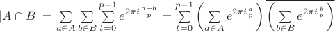 $|A \cap B| = \sum \limits_{a \in A} {\sum \limits_{b \in B} {\sum \limits_{t=0}^{p-1} {e^{2 \pi i \frac{a-b}{p}}}}} = \sum \limits_{t=0}^{p-1} {\left({ \sum \limits_{a \in A} {e^{2 \pi i \frac{a}{p}}} }\right) \overline{\left({ \sum \limits_{b \in B} {e^{2 \pi i \frac{b}{p}}} }\right)}}$ $|A \cap B| = \sum \limits_{a \in A} {\sum \limits_{b \in B} {\sum \limits_{t=0}^{p-1} {e^{2 \pi i \frac{a-b}{p}}}}} = \sum \limits_{t=0}^{p-1} {\left({ \sum \limits_{a \in A} {e^{2 \pi i \frac{a}{p}}} }\right) \overline{\left({ \sum \limits_{b \in B} {e^{2 \pi i \frac{b}{p}}} }\right)}}$