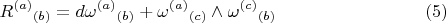 $$
{R^{(a)}}_{(b)} = d {\omega^{(a)}}_{(b)} + {\omega^{(a)}}_{(c)} \wedge {\omega^{(c)}}_{(b)}  \eqno(5)
$$