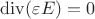 $\operatorname{div} (\varepsilon E) = 0$