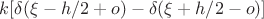 $k [\delta(\xi-h/2+o)-\delta(\xi+h/2-o)]$