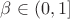 $\beta \in (0,1]$