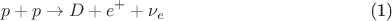 \begin{equation}p+p\to D+e^{+}+\nu_e
\tag{1}\end{equation}