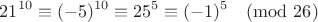 $$21^{10}\equiv(-5)^{10}\equiv25^5\equiv(-1)^5\pmod{26}$$