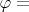$\varphi=$