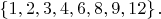 $\left\lbrace1, 2, 3, 4, 6, 8, 9, 12\right\rbrace.$