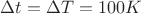 $\Delta t =\Delta T=100K$