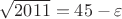 $\sqrt{2011}=45- \varepsilon$ $\sqrt{2011}=45- \varepsilon$