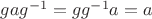 $gag^{-1}=gg^{-1}a=a$