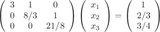 $$\left(
\begin{array}{ccc}
3&1&0\\
0&8/3&1\\
0&0&21/8
\end{array}
\right)
\left(
\begin{array}{c}
x_1\\
x_2\\
x_3
\end{array}
\right)=
\left(
\begin{array}{c}
1\\
2/3\\
3/4
\end{array}
\right)$$